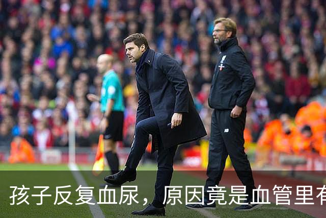 孩子反复血尿，原因竟是血管里有“胡桃夹”？