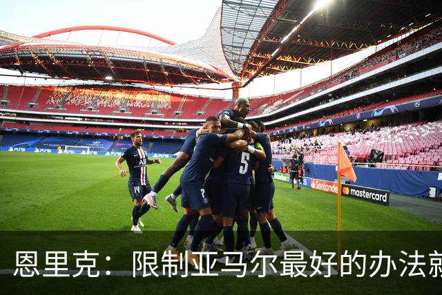 恩里克:限制亚马尔最好的办法就是别让他碰球;巴萨并非完美
