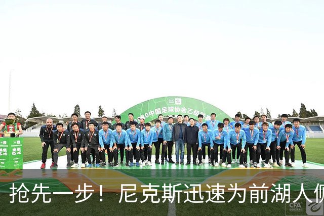 抢先一步！尼克斯迅速为前湖人侧翼新星提供了一份双向合同？
