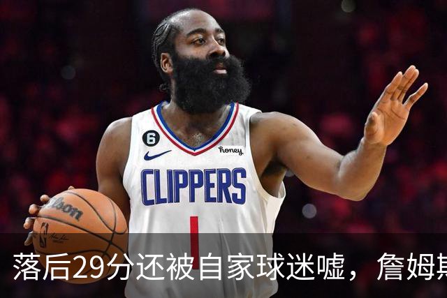 落后29分还被自家球迷嘘，詹姆斯首秀夜76人逆转骑士